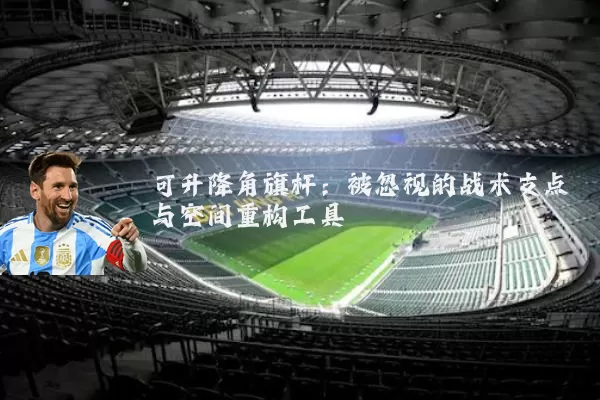 可升降角旗杆：被忽视的战术支点与空间重构工具