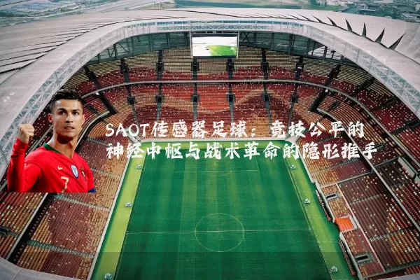 SAOT传感器足球:竞技公平的神经中枢与战术革命的隐形推手
