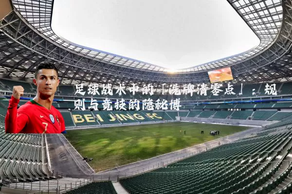 足球战术中的「洗牌清零点」:规则与竞技的隐秘博弈