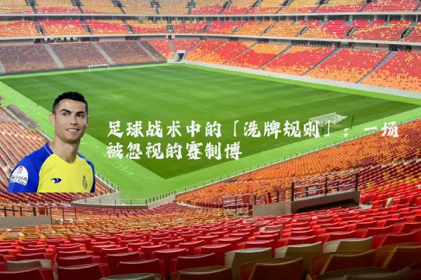 足球战术中的「洗牌规则」：一场被忽视的赛制博弈