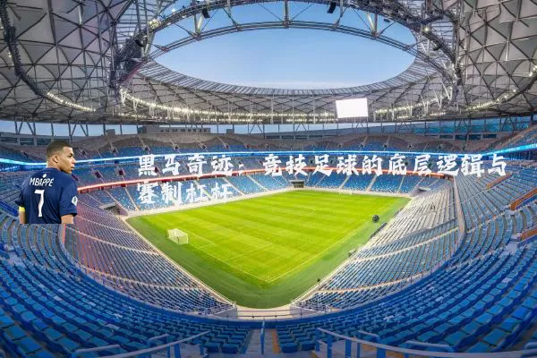 黑马奇迹：竞技足球的底层逻辑与赛制杠杆