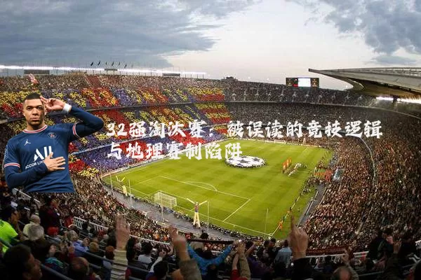 32强淘汰赛:被误读的竞技逻辑与地理赛制陷阱