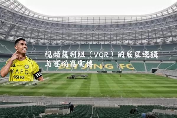 视频裁判组(VOR)的底层逻辑与赛场真实博弈