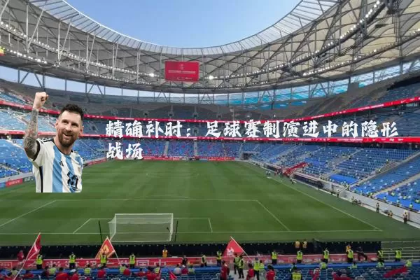 精确补时：足球赛制演进中的隐形战场